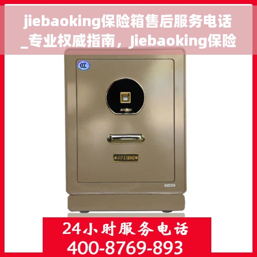 jiebaoking保险箱售后服务电话_专业权威指南，Jiebaoking保险箱售后服务电话，专业权威指南，为您解决一切问题！