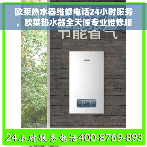 欧莱热水器维修电话24小时服务，欧莱热水器全天候专业维修服务热线