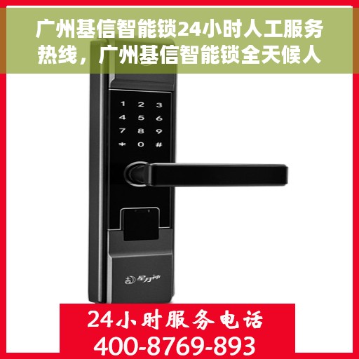 广州基信智能锁24小时人工服务热线，广州基信智能锁全天候人工服务热线，解锁无忧，贴心服务随时在线