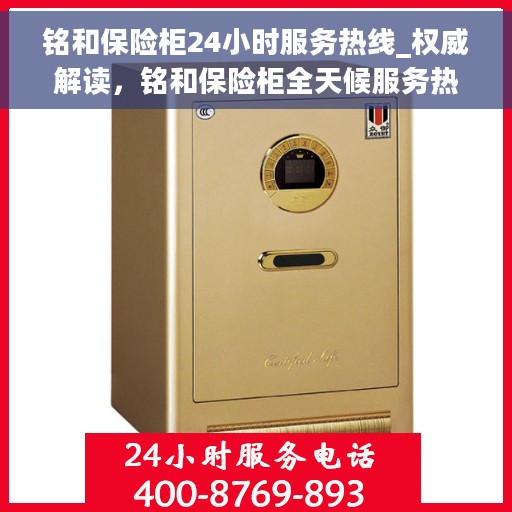 铭和保险柜24小时服务热线_权威解读，铭和保险柜全天候服务热线，权威解读，保障您的安全之选