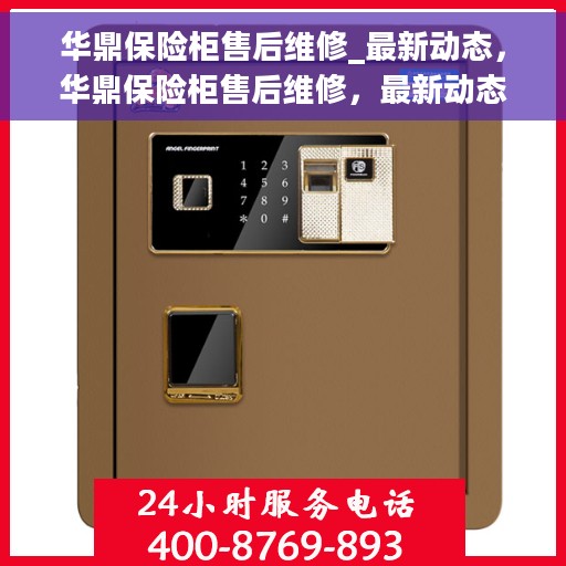 华鼎保险柜售后维修_最新动态，华鼎保险柜售后维修，最新动态速递