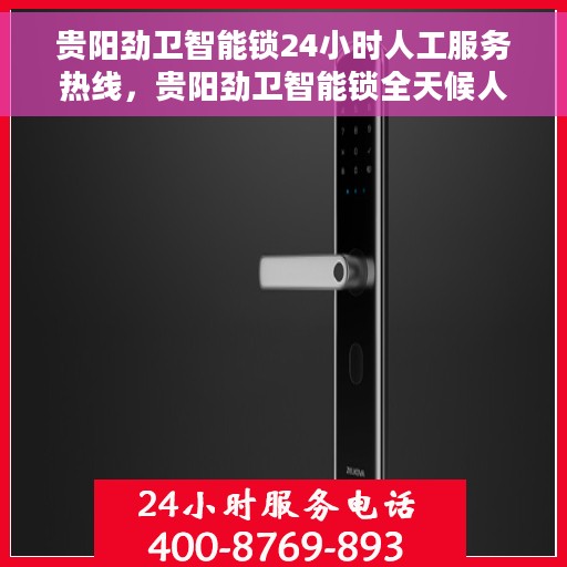 贵阳劲卫智能锁24小时人工服务热线，贵阳劲卫智能锁全天候人工服务热线支持，贴心守护您的安全