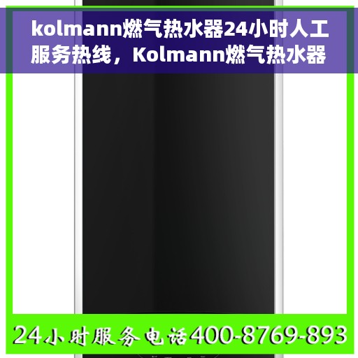 kolmann燃气热水器24小时人工服务热线，Kolmann燃气热水器全天候人工服务热线在线支持