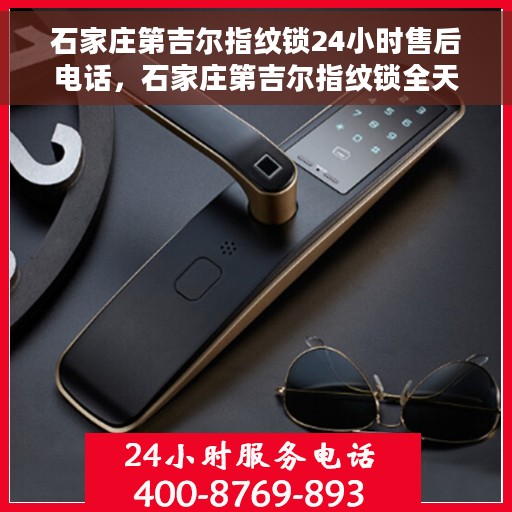 石家庄第吉尔指纹锁24小时售后电话，石家庄第吉尔指纹锁全天候售后热线服务保障