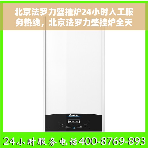 北京法罗力壁挂炉24小时人工服务热线，北京法罗力壁挂炉全天候人工服务热线，专业为您解答疑问。