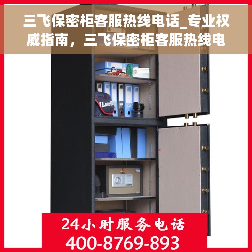 三飞保密柜客服热线电话_专业权威指南，三飞保密柜客服热线电话，专业权威指南，为您解答疑惑！