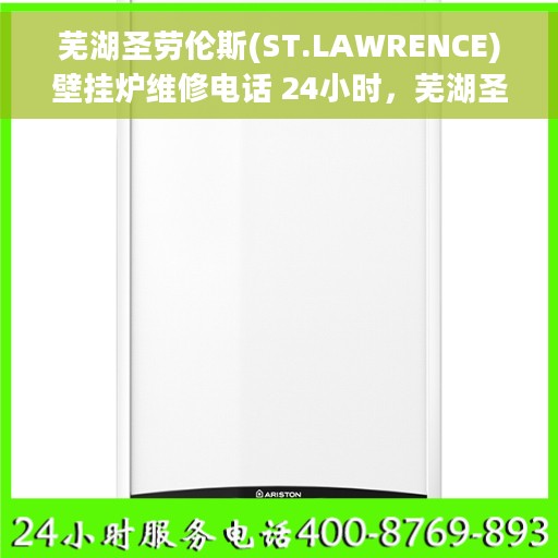 芜湖圣劳伦斯(ST.LAWRENCE)壁挂炉维修电话 24小时，芜湖圣劳伦斯壁挂炉全天候专业维修电话在线服务