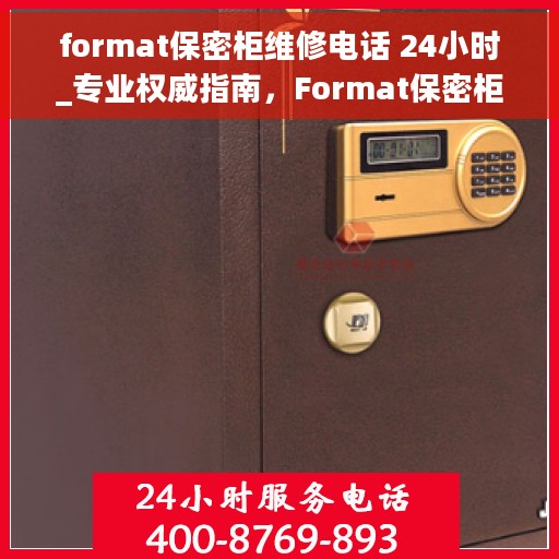 format保密柜维修电话 24小时_专业权威指南，Format保密柜维修电话全天候服务，专业权威指南