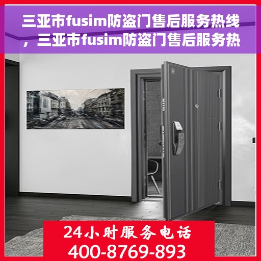 三亚市fusim防盗门售后服务热线，三亚市fusim防盗门售后服务热线，专业团队，贴心服务！