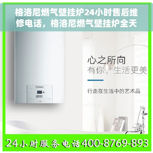 格洛尼燃气壁挂炉24小时售后维修电话，格洛尼燃气壁挂炉全天候售后维修服务热线电话