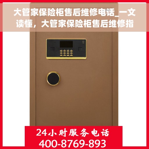 大管家保险柜售后维修电话_一文读懂，大管家保险柜售后维修指南，电话、服务全解析