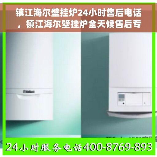 镇江海尔壁挂炉24小时售后电话，镇江海尔壁挂炉全天候售后专线，专业快速响应，贴心服务每一刻