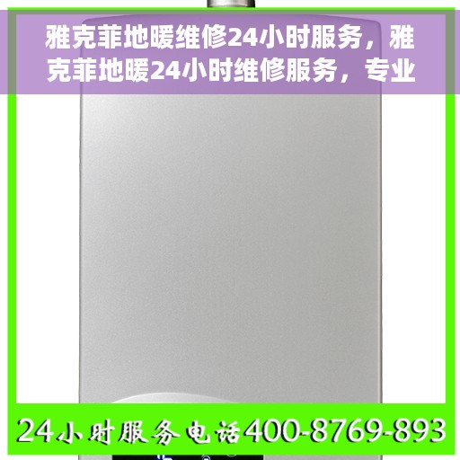 雅克菲地暖维修24小时服务，雅克菲地暖24小时维修服务，专业解决温暖难题