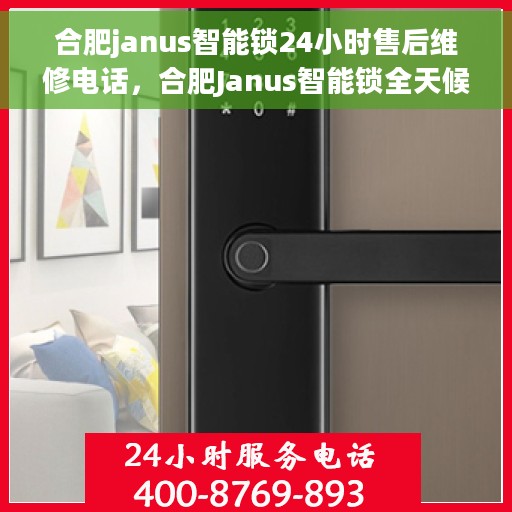 合肥janus智能锁24小时售后维修电话，合肥Janus智能锁全天候售后维修服务热线