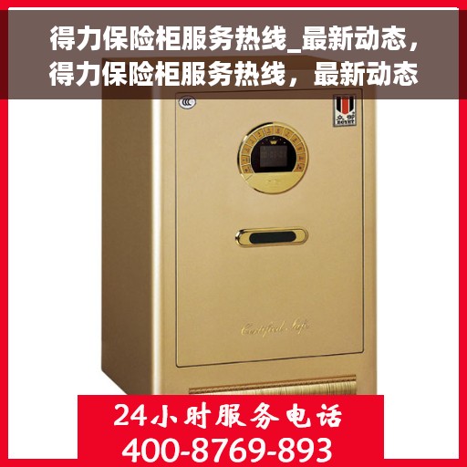 得力保险柜服务热线_最新动态，得力保险柜服务热线，最新动态与解决方案支持