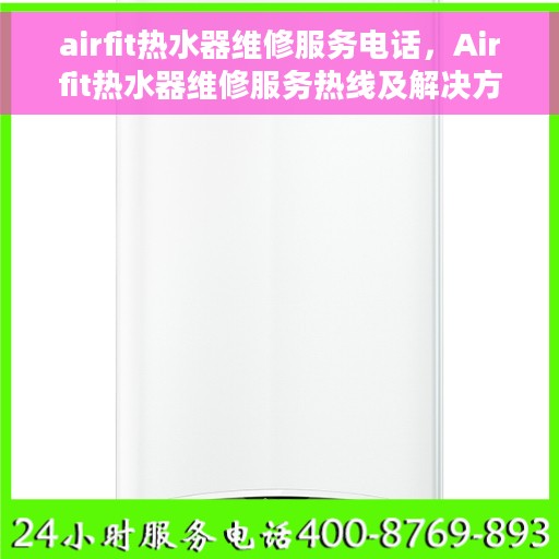 airfit热水器维修服务电话，Airfit热水器维修服务热线及解决方案