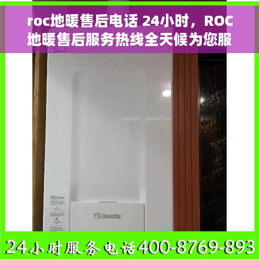 roc地暖售后电话 24小时，ROC地暖售后服务热线全天候为您服务