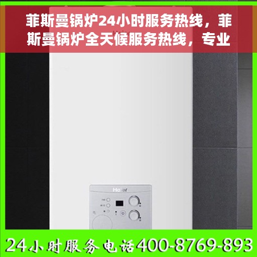 菲斯曼锅炉24小时服务热线，菲斯曼锅炉全天候服务热线，专业解决您的热力需求问题