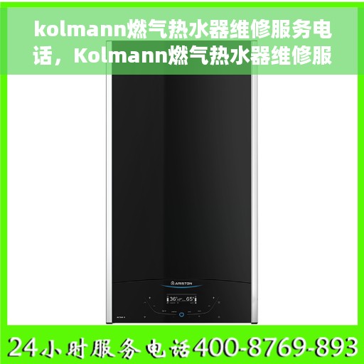 kolmann燃气热水器维修服务电话，Kolmann燃气热水器维修服务热线及解决方案