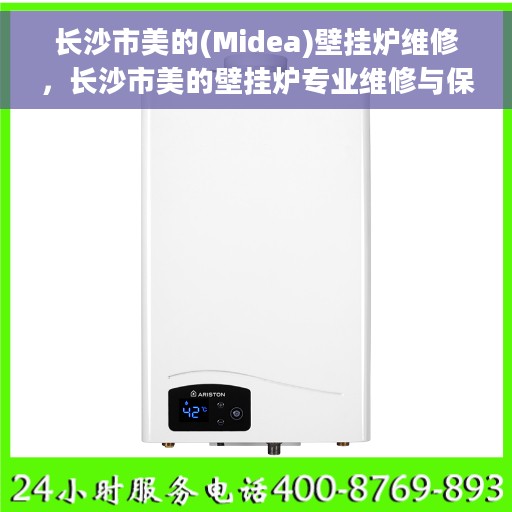 长沙市美的(Midea)壁挂炉维修，长沙市美的壁挂炉专业维修与保养服务
