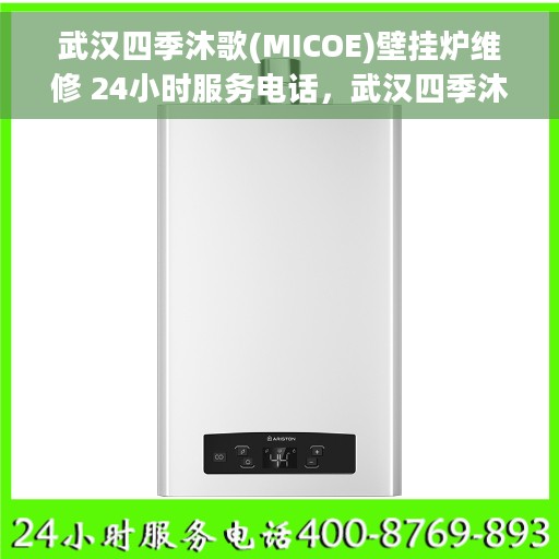 武汉四季沐歌(MICOE)壁挂炉维修 24小时服务电话，武汉四季沐歌壁挂炉专业维修服务热线，全天候响应您的需求