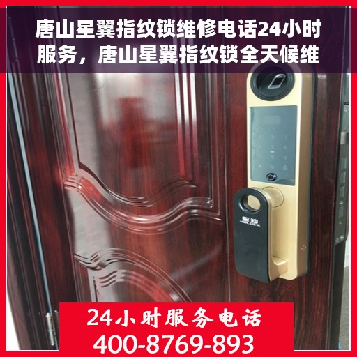 唐山星翼指纹锁维修电话24小时服务，唐山星翼指纹锁全天候维修服务热线