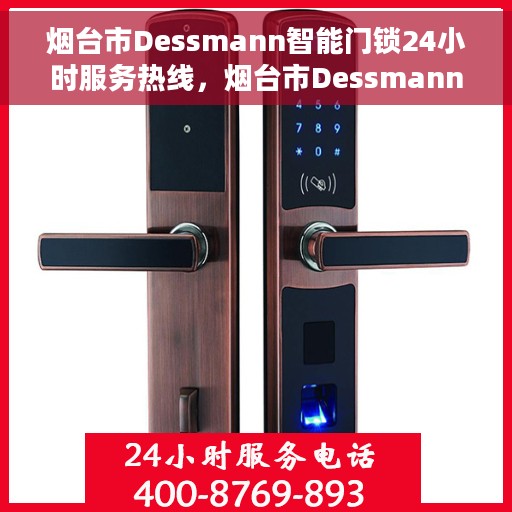 烟台市Dessmann智能门锁24小时服务热线，烟台市Dessmann智能门锁全天候服务热线开通