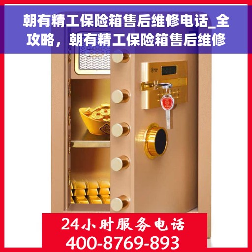 朝有精工保险箱售后维修电话_全攻略，朝有精工保险箱售后维修电话大全，一站式解决方案全攻略