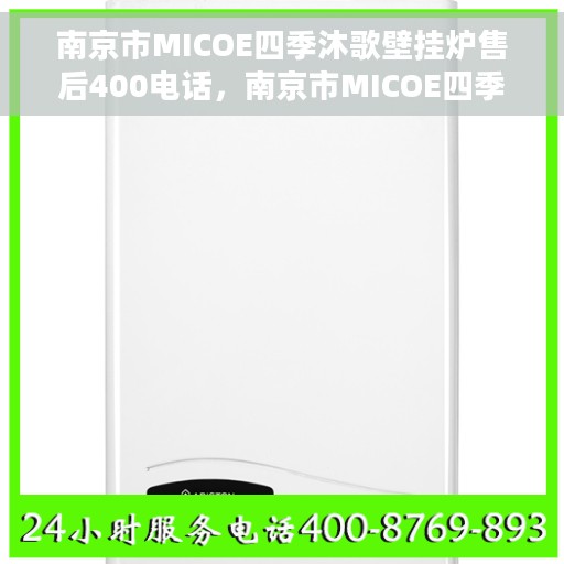 南京市MICOE四季沐歌壁挂炉售后400电话，南京市MICOE四季沐歌壁挂炉售后热线电话及维修服务指南