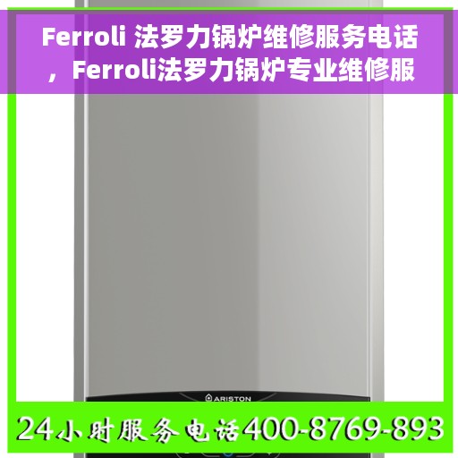 Ferroli 法罗力锅炉维修服务电话，Ferroli法罗力锅炉专业维修服务热线电话