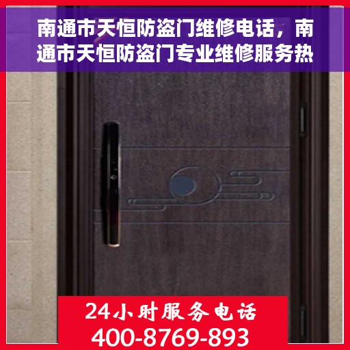 南通市天恒防盗门维修电话，南通市天恒防盗门专业维修服务热线
