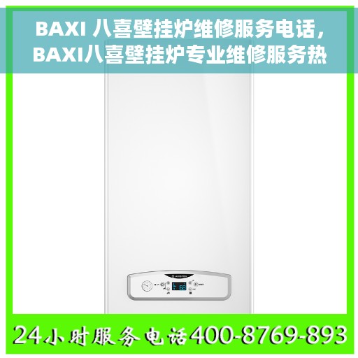 BAXI 八喜壁挂炉维修服务电话，BAXI八喜壁挂炉专业维修服务热线及电话详解