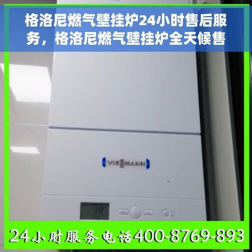 格洛尼燃气壁挂炉24小时售后服务，格洛尼燃气壁挂炉全天候售后服务，贴心保障您的温暖生活