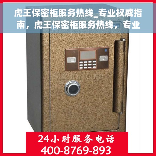 虎王保密柜服务热线_专业权威指南，虎王保密柜服务热线，专业权威指南，为您的数据保驾护航