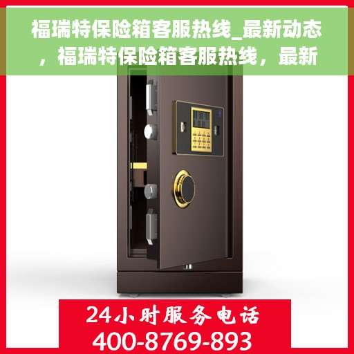 福瑞特保险箱客服热线_最新动态，福瑞特保险箱客服热线，最新动态与用户需求响应