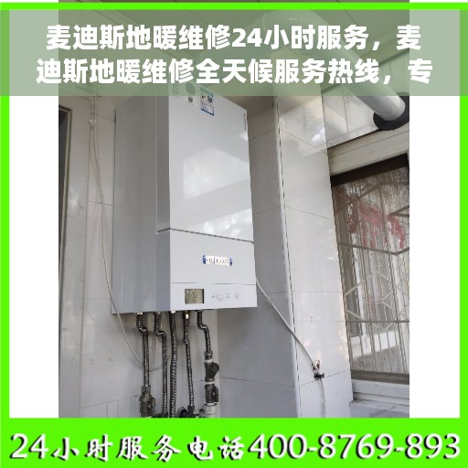麦迪斯地暖维修24小时服务，麦迪斯地暖维修全天候服务热线，专业快速响应您的需求