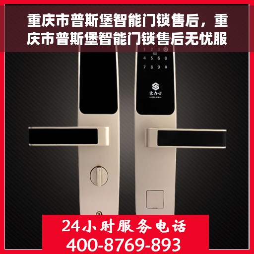 重庆市普斯堡智能门锁售后，重庆市普斯堡智能门锁售后无忧服务体验