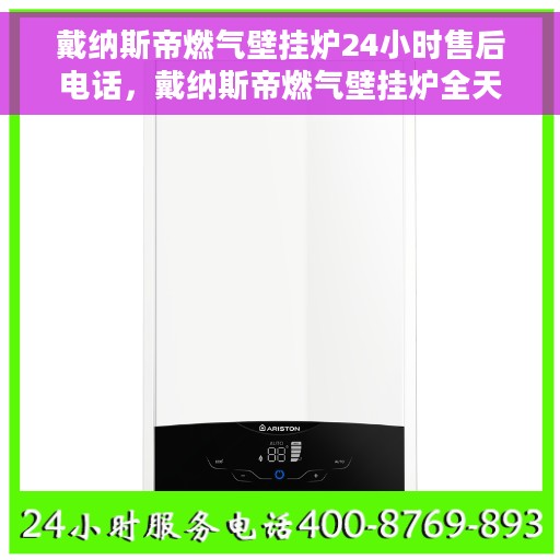 戴纳斯帝燃气壁挂炉24小时售后电话，戴纳斯帝燃气壁挂炉全天候售后热线服务保障，贴心关怀您的温暖生活