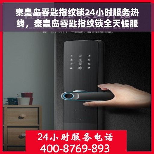 秦皇岛零匙指纹锁24小时服务热线，秦皇岛零匙指纹锁全天候服务热线，专业快速响应