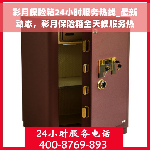 彩月保险箱24小时服务热线_最新动态，彩月保险箱全天候服务热线，最新动态速递