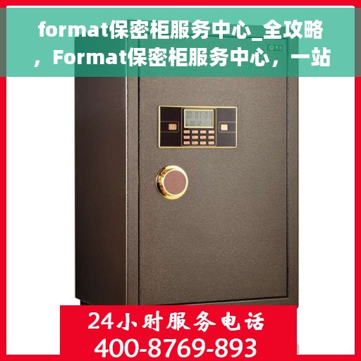 format保密柜服务中心_全攻略，Format保密柜服务中心，一站式全攻略解析