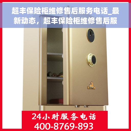 超丰保险柜维修售后服务电话_最新动态，超丰保险柜维修售后服务电话及最新动态速递