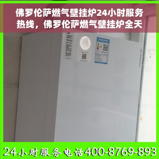 佛罗伦萨燃气壁挂炉24小时服务热线，佛罗伦萨燃气壁挂炉全天候服务热线，专业解决您的壁挂炉问题