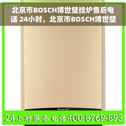 北京市BOSCH博世壁挂炉售后电话 24小时，北京市BOSCH博世壁挂炉全天候售后电话服务