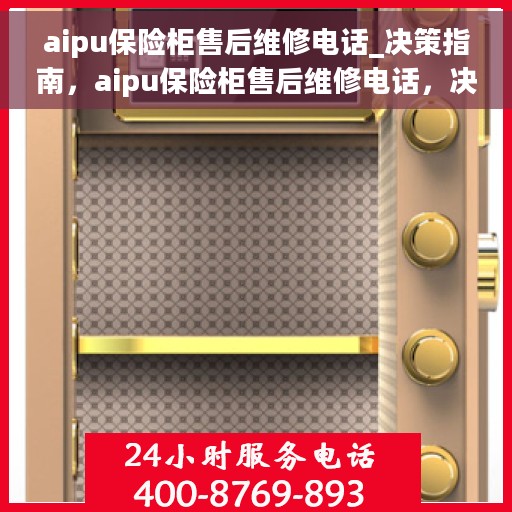 aipu保险柜售后维修电话_决策指南，aipu保险柜售后维修电话，决策指南与快速服务连接