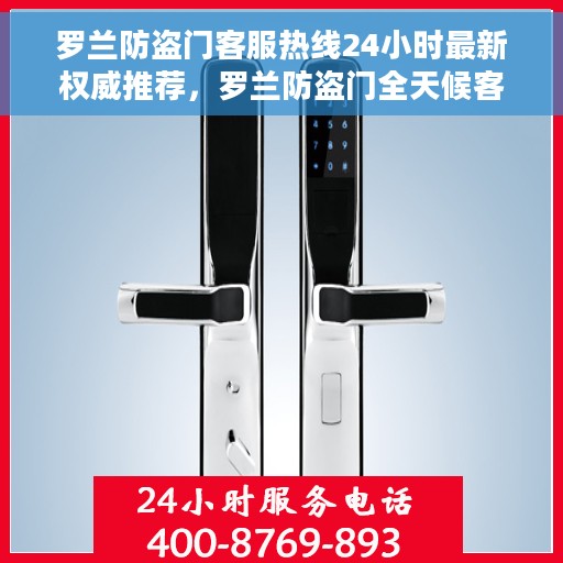 罗兰防盗门客服热线24小时最新权威推荐，罗兰防盗门全天候客服热线，最新权威推荐，24小时为您服务