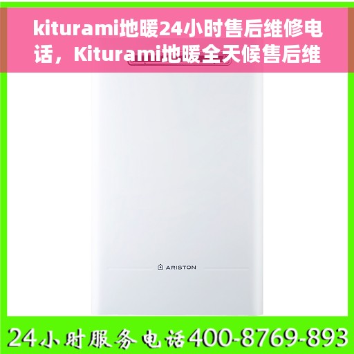 kiturami地暖24小时售后维修电话，Kiturami地暖全天候售后维修服务热线