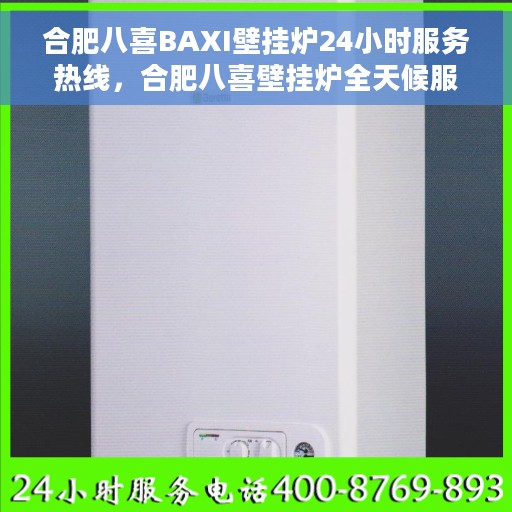 合肥八喜BAXI壁挂炉24小时服务热线，合肥八喜壁挂炉全天候服务热线，专业维修安装一站式解决