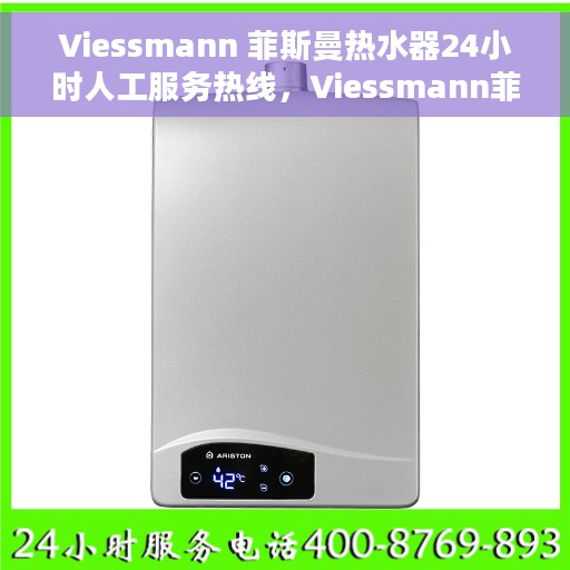 Viessmann 菲斯曼热水器24小时人工服务热线，Viessmann菲斯曼热水器全天候人工服务热线支持，专业解答您的疑惑