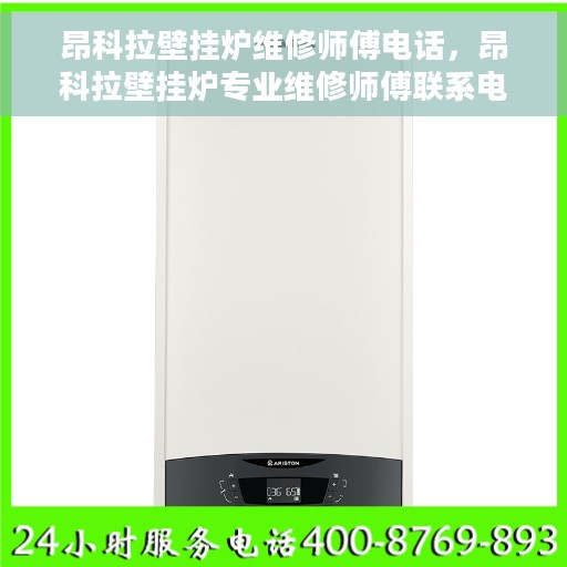 昂科拉壁挂炉维修师傅电话，昂科拉壁挂炉专业维修师傅联系电话及维修指南